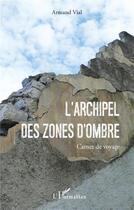 Couverture du livre « L'Archipel des Zones d'Ombres : Carnet de voyage » de Armand Vial aux éditions L'harmattan