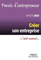 Couverture du livre « Créer son entreprise ; l'anti-manuel... (3e édition) » de Patrick Jolly aux éditions Eyrolles