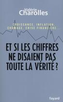 Couverture du livre « Et si les chiffres ne disaient pas toute la vérité ? croissance, inflation, chômage, crise financière... » de Valerie Charolles aux éditions Fayard