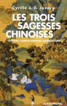 Couverture du livre « Les trois sagesses chinoises ; taoïsme, confucianisme, bouddhisme » de Cyrille Javary aux éditions Albin Michel