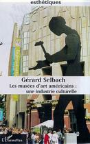 Couverture du livre « Les musees d'art americains - une industrie culturelle » de Gerard Selbach aux éditions Editions L'harmattan