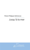 Couverture du livre « Jusqu'à la mer » de Peirre Philippe Defrance aux éditions Le Manuscrit