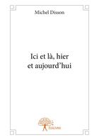 Couverture du livre « Ici et là, hier et aujourd'hui » de Michel Disson aux éditions Editions Edilivre