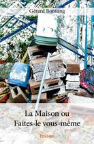 Couverture du livre « La maison ou faites-le vous-même » de Bonsang Gerard aux éditions Edilivre