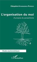 Couverture du livre « L'organisation du moi ; à propos du parasitisme » de Cleoplatre Athanassiou-Popesco aux éditions L'harmattan