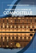 Couverture du livre « Interroger les chemins de Compostelle au XXIe siècle » de Christophe Alcantara et Adeline Rucquoi et . Collectif aux éditions Presses De L'ecole Des Mines