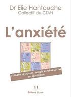 Couverture du livre « L'anxiété ; vaincre ses peurs, soucis et obsessions au quotidien » de Elie Hantouche aux éditions Josette Lyon