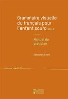 Couverture du livre « Grammaire visuelle du français pour l'enfant sourd v. 2 : manuel du praticien » de Sebastien Soers aux éditions Pu De Louvain