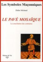 Couverture du livre « Le pavé mosaïque ; la conciliation des contraires » de Michaud aux éditions Maison De Vie