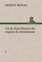 Couverture du livre « Vie de jesus histoire des origines du christianisme; 1 » de Ernest Renan aux éditions Tredition