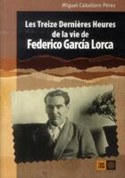 Couverture du livre « Les treize dernières heures de la vie de Lorca » de Miguel Caballero Perez aux éditions Indigene