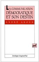 Couverture du livre « La communication démocratique et son destin » de Andre Akoun aux éditions Puf