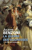 Couverture du livre « La guerre des duchesses Tome 1 ; la fille du condamné » de Juliette Benzoni aux éditions Plon