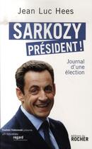 Couverture du livre « Sarkozy président ! journal d'une élection » de Jean-Luc Hees aux éditions Rocher