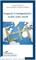 Couverture du livre « Langue(s) et immigration(s) ; sociéte, école, travail » de Stephanie Galligani et James Archibald aux éditions L'harmattan