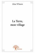 Couverture du livre « La terre, mon village » de Alou Whann aux éditions Edilivre