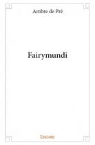 Couverture du livre « Fairymundi » de Ambre De Pre aux éditions Edilivre