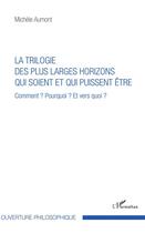 Couverture du livre « La trilogie des plus larges horizons qui soient et qui puissent être ; comment ? pourquoi ? et vers quoi ? » de Michele Aumont aux éditions L'harmattan