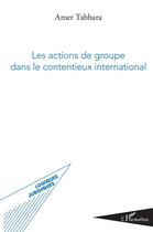 Couverture du livre « Les actions de groupe dans le contentieux international » de Amer Tabbara aux éditions L'harmattan