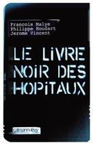 Couverture du livre « Le livre noir des hôpitaux » de Francois Malye et Jerome Vincent et Philippe Houdart aux éditions Calmann-levy