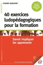 Couverture du livre « 40 exercices ludopédagogiques pour la formation : savoir impliquer les apprenants » de Thierry Beaufort aux éditions Esf