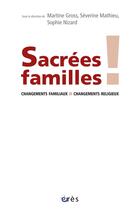 Couverture du livre « Sacrées familles ! changements familiaux, changements religieux » de Martine Gross et Severine Mathieu et Sophie Nizard et Maurice Godelier aux éditions Eres