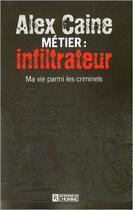 Couverture du livre « Métier infiltrateur ; ma vie parmi les criminels » de Alex Caine aux éditions Editions De L'homme