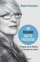 Couverture du livre « Un regard qui te fracasse ; propos sur le théâtre et la mise en scène » de Brigitte Haenjens aux éditions Editions Boreal