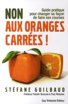 Couverture du livre « Non aux oranges carrées ! guide pratique pour changer sa façon de faire ses courses » de Stefane Guilbaud aux éditions Guy Trédaniel