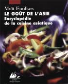 Couverture du livre « Le goût de l'Asie ; encyclopédie de la cuisine asiatique » de Mait Foulkes aux éditions Picquier