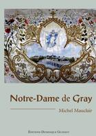 Couverture du livre « Notre-Dame de Gray ; quatre siècles de culte et de dévotion » de Michel Mauclair aux éditions Dominique Gueniot