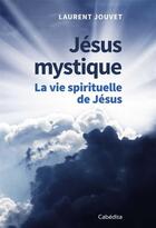 Couverture du livre « Jésus mystique ; la vie spirituelle de Jésus » de Laurent Jouvet aux éditions Cabedita