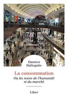 Couverture du livre « La consommation - ou les noces de l'humanite et du marche » de Hallegatte Damien aux éditions Liber