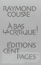 Couverture du livre « A bas la critique » de Raymond Cousse aux éditions Cent Pages