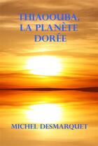 Couverture du livre « Thiaoouba, la planète dorée » de Michel Desmarquet aux éditions Be Light