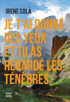 Couverture du livre « Je t'ai donné des yeux et tu as regardé les ténèbres » de Irene Sola aux éditions Seuil