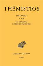 Couverture du livre « Discours V-XIII : les empereurs Illyrien et Pannonien » de Themistios aux éditions Belles Lettres