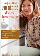 Couverture du livre « Aujourd'hui j'ai décidé d'être heureuse : pour les femmes en quête de confiance et de liberté » de Beatrice Dumail aux éditions Books On Demand