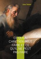 Couverture du livre « Ce qu'un chrétien peut faire et ce qu'il ne peut pas faire : Une exploration des véritables principes de la vie chrétienne selon Léon Tolstoï » de Leon Tolstoi aux éditions Books On Demand