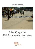 Couverture du livre « Police congolaise ; exit à la mutation inachevée » de Mukendi Ngombo aux éditions Edilivre