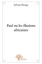 Couverture du livre « Paul ou les illusions africaines » de Sylvain Hariga aux éditions Edilivre