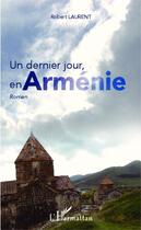 Couverture du livre « Un dernier jour en Arménie » de Robert Laurent aux éditions Editions L'harmattan