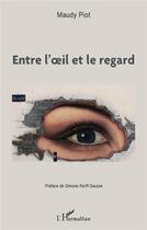 Couverture du livre « Entre l'oeil et le regard » de Maudy Piot aux éditions L'harmattan