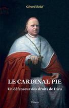 Couverture du livre « Le cardinal Pie - un défenseur des droits de Dieu (nouvelle édition) » de Gerard Bedel aux éditions Clovis