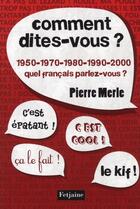 Couverture du livre « Comment dites-vous ? 1950-1970-1980-2000, quel français parlez-vous ? » de Pierre Merle aux éditions Fetjaine