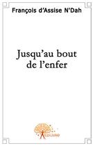 Couverture du livre « Jusqu'au bout de l'enfer » de Francois D'Assise N'Dah aux éditions Edilivre
