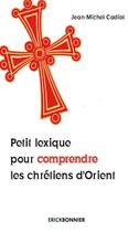 Couverture du livre « Petit lexique pour comprendre les chrétiens d'Orient » de Jean-Michel Cadiot aux éditions Erick Bonnier