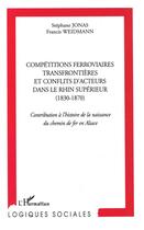 Couverture du livre « Compétitions ferroviaires transfrontières et conflits d'acteurs dans le rhin supérieur (1830-1870) ; contribution à l'histoire de la naissance du chemin de fer en alsace » de Stephane Jonas et Francis Weidmann aux éditions L'harmattan