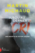 Couverture du livre « Jusqu'au dernier cri : une enquête de Victor Lessard » de Martin Michaud aux éditions Libre Expression