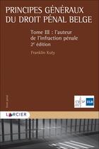 Couverture du livre « Principes généraux du droit pénal belge Tome 3 ; l'auteur de l'infraction pénale (2e édition) » de Franklin Kuty aux éditions Larcier